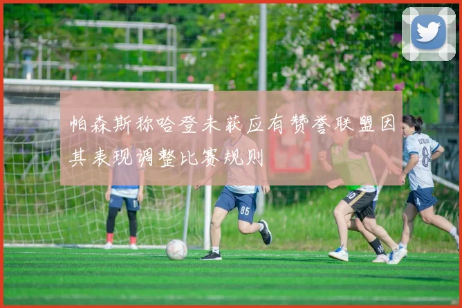 帕森斯称哈登未获应有赞誉联盟因其表现调整比赛规则