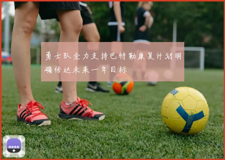 勇士队全力支持巴特勒康复计划明确传达未来一年目标