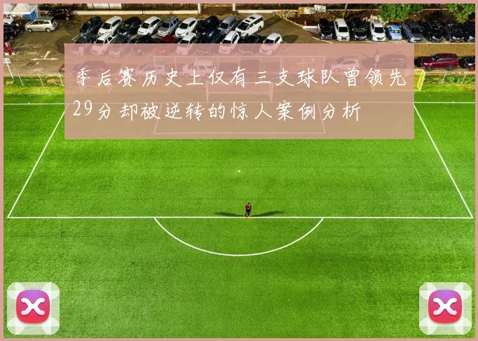 季后赛历史上仅有三支球队曾领先29分却被逆转的惊人案例分析