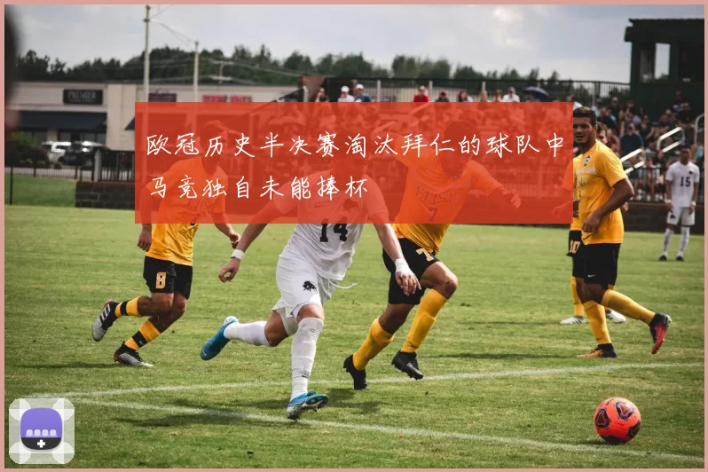 欧冠历史半决赛淘汰拜仁的球队中马竞独自未能捧杯