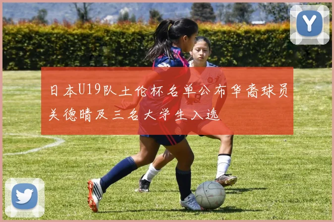 日本U19队土伦杯名单公布华裔球员关德晴及三名大学生入选