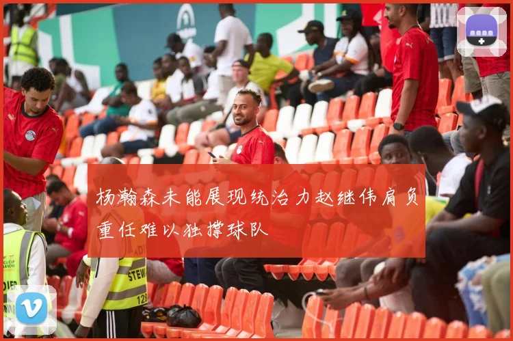杨瀚森未能展现统治力赵继伟肩负重任难以独撑球队