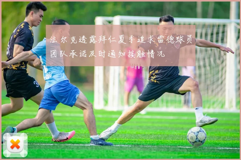 法尔克透露拜仁夏季追求雷德球员团队承诺及时通知接触情况