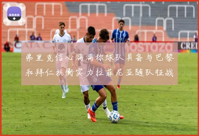 弗里克信心满满称球队具备与巴黎和拜仁抗衡实力拉菲尼亚随队征战