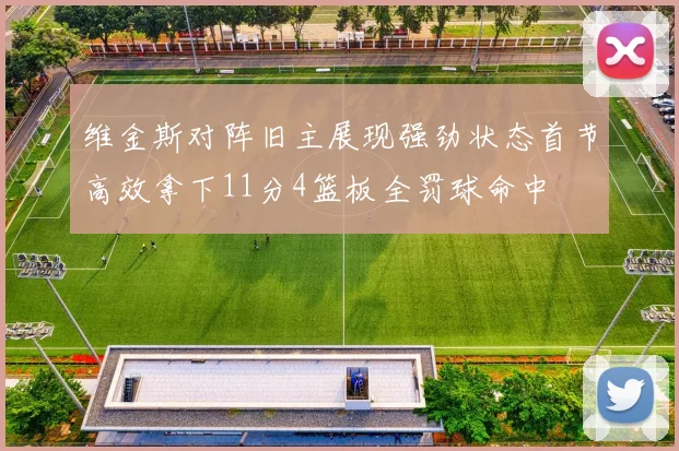 维金斯对阵旧主展现强劲状态首节高效拿下11分4篮板全罚球命中