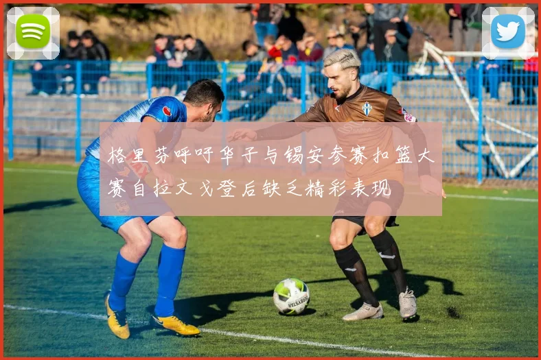 格里芬呼吁华子与锡安参赛扣篮大赛自拉文戈登后缺乏精彩表现